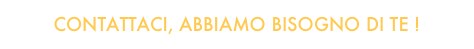 CONTATTACI, ABBIAMO BISOGNO DI TE !